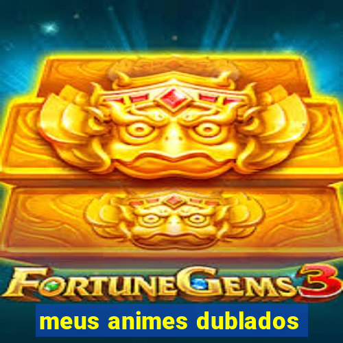 meus animes dublados